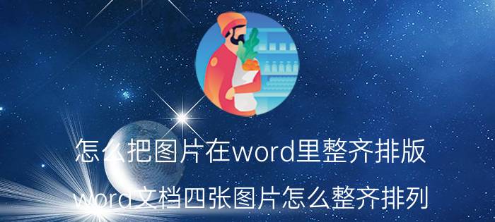 怎么把图片在word里整齐排版 word文档四张图片怎么整齐排列？